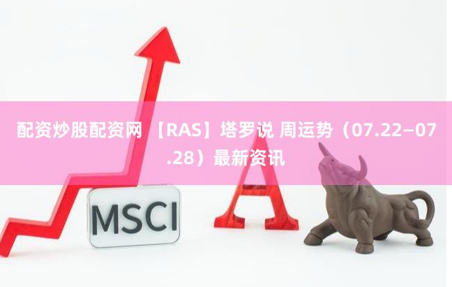 配资炒股配资网 【RAS】塔罗说 周运势（07.22—07.28）最新资讯