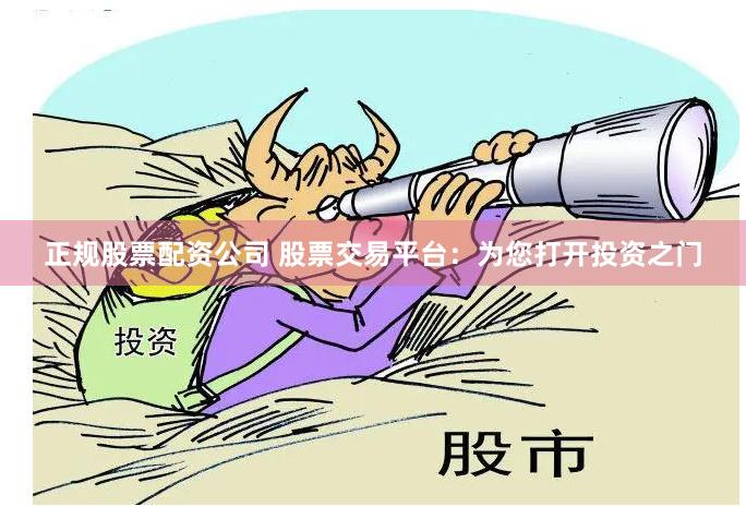 正规股票配资公司 股票交易平台：为您打开投资之门