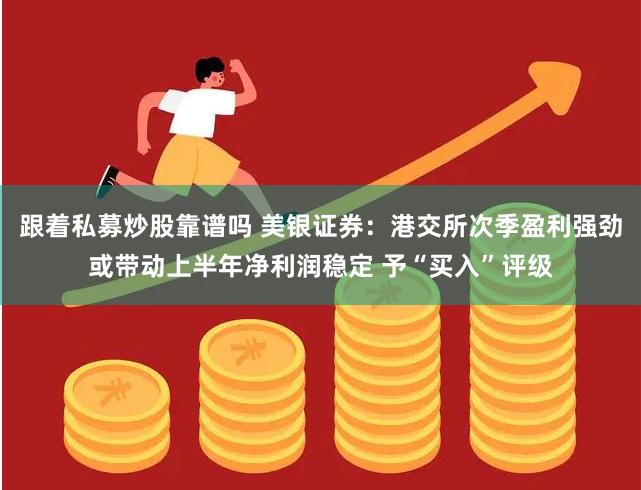 跟着私募炒股靠谱吗 美银证券：港交所次季盈利强劲或带动上半年净利润稳定 予“买入”评级