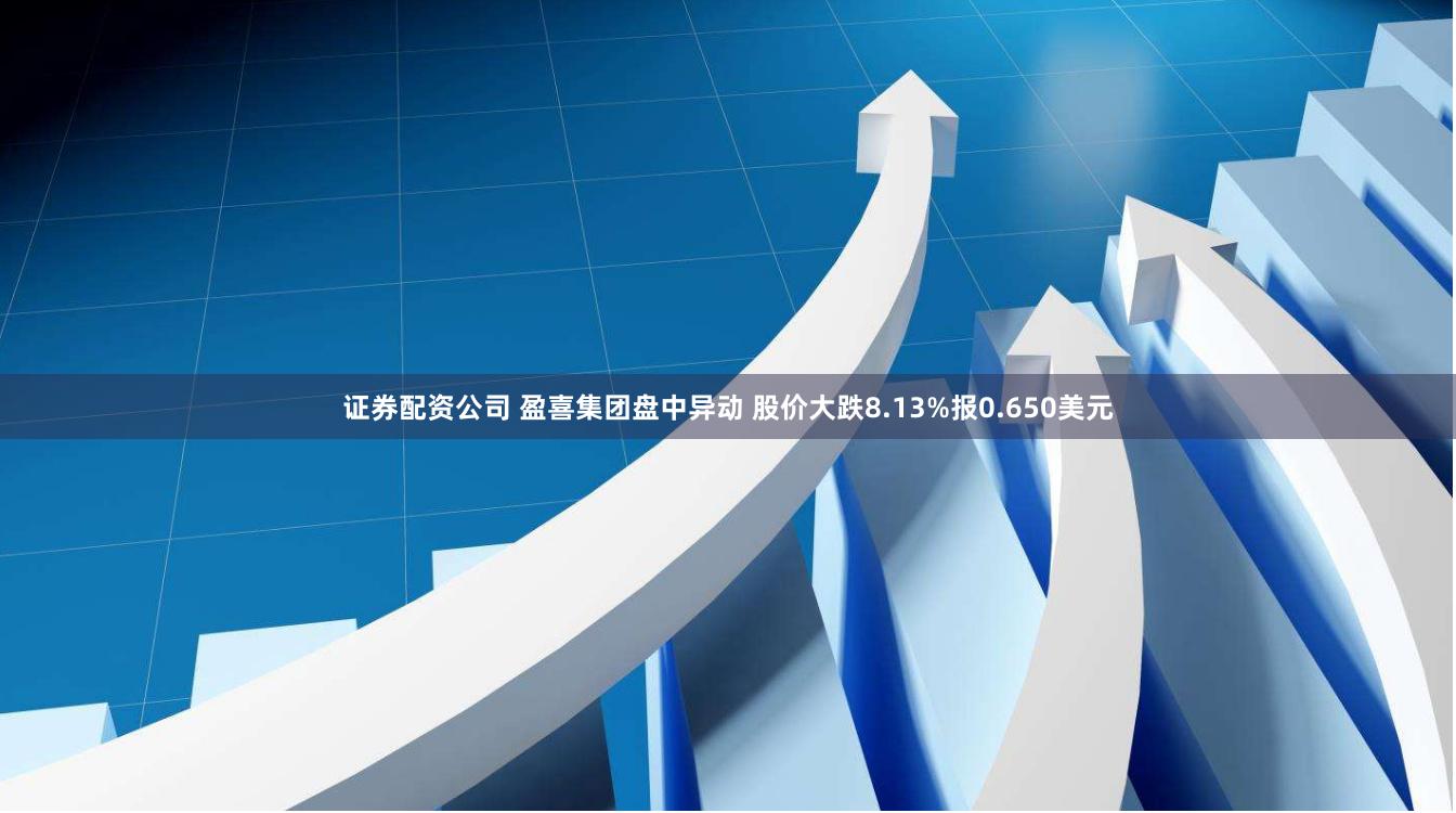 证券配资公司 盈喜集团盘中异动 股价大跌8.13%报0.650美元