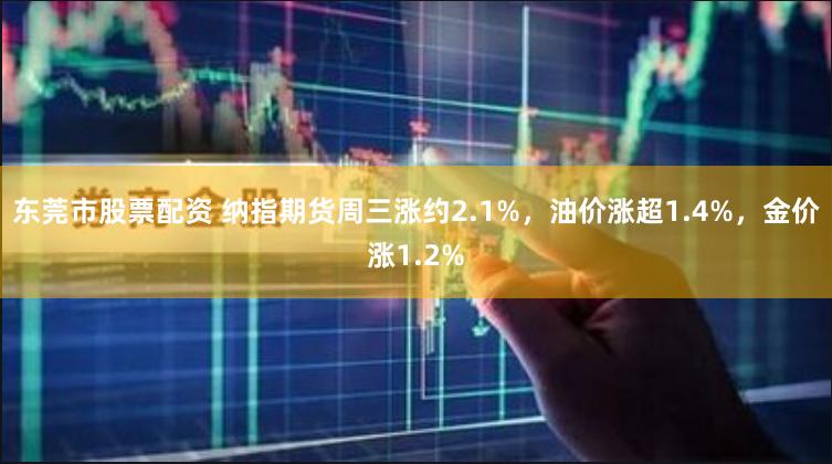 东莞市股票配资 纳指期货周三涨约2.1%，油价涨超1.4%，金价涨1.2%