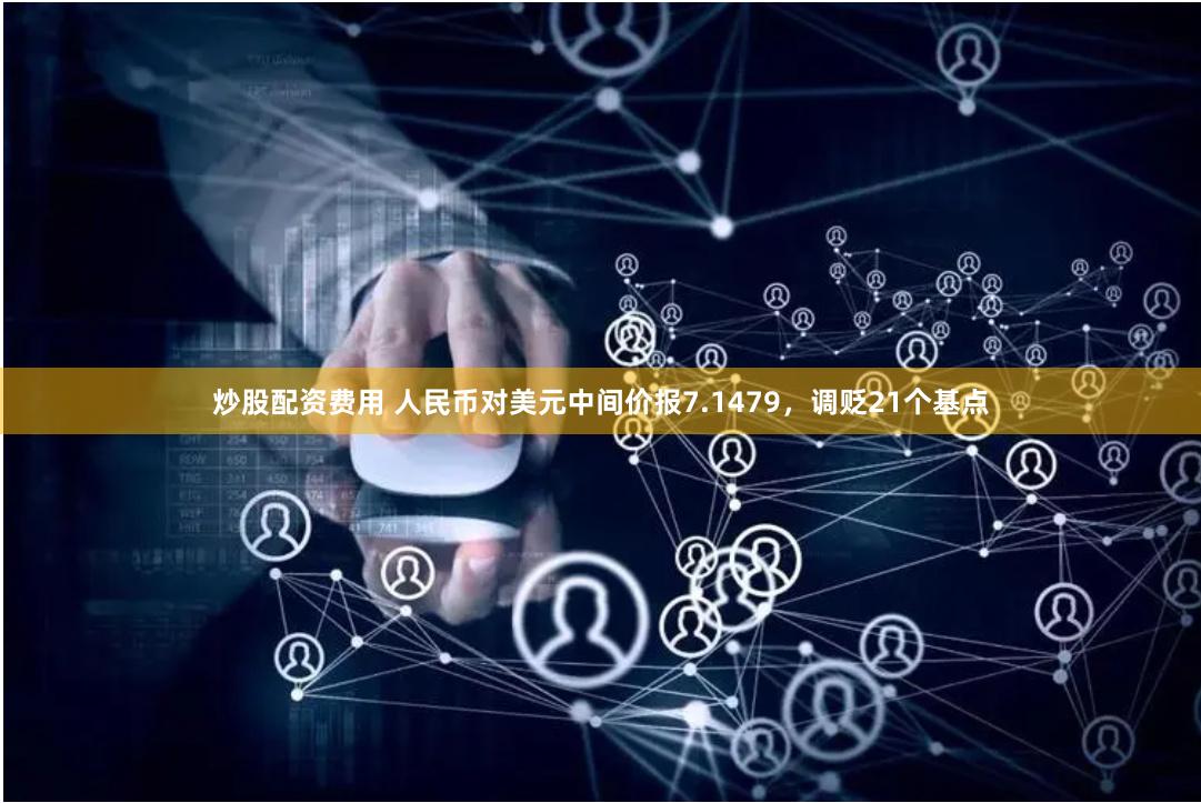 炒股配资费用 人民币对美元中间价报7.1479，调贬21个基点