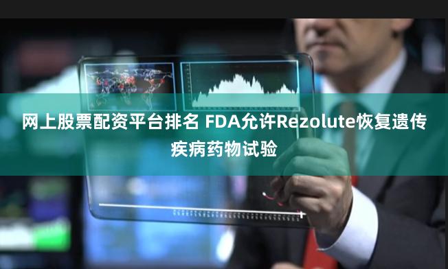 网上股票配资平台排名 FDA允许Rezolute恢复遗传疾病药物试验