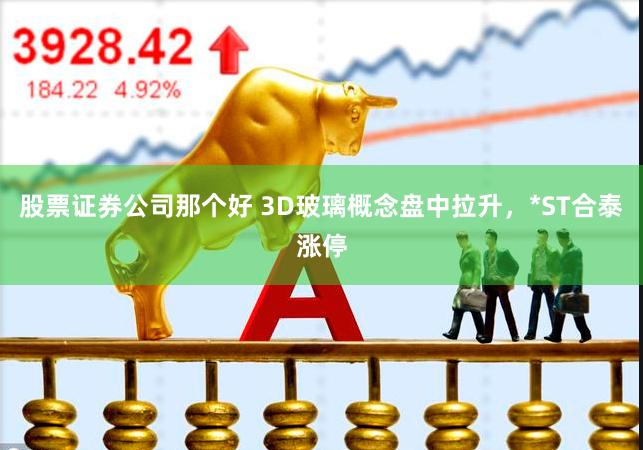 股票证券公司那个好 3D玻璃概念盘中拉升，*ST合泰涨停