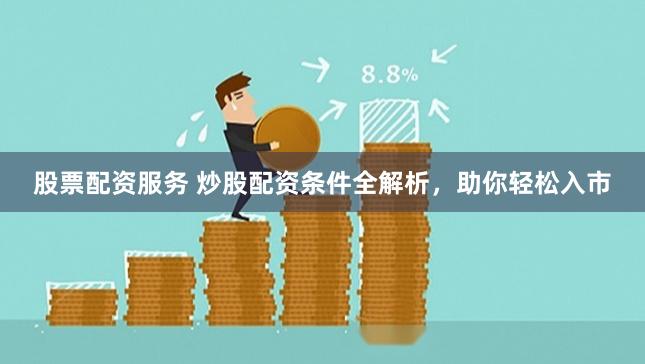 股票配资服务 炒股配资条件全解析，助你轻松入市
