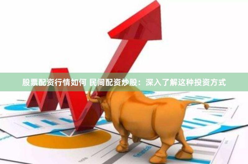 股票配资行情如何 民间配资炒股：深入了解这种投资方式