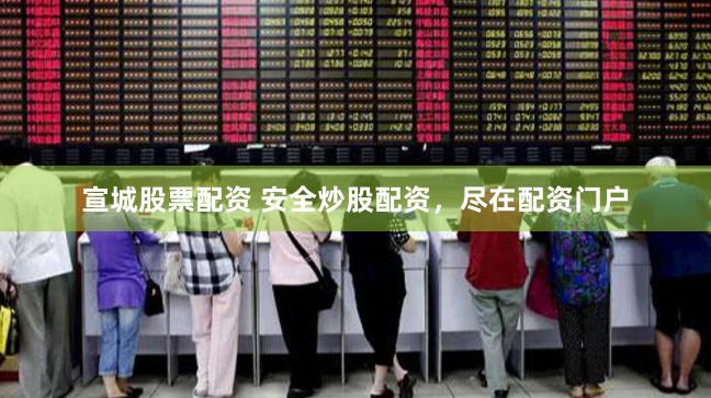 宣城股票配资 安全炒股配资，尽在配资门户