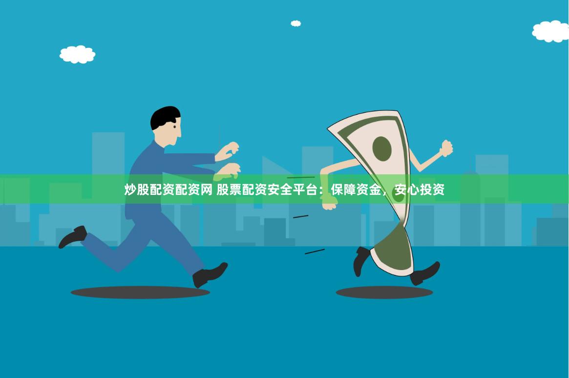 炒股配资配资网 股票配资安全平台：保障资金，安心投资