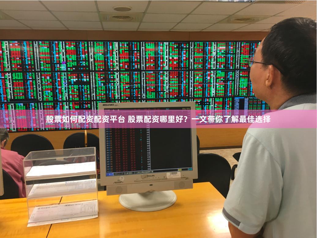 股票如何配资配资平台 股票配资哪里好？一文带你了解最佳选择