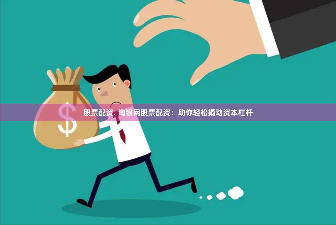 股票配资. 淘银网股票配资：助你轻松撬动资本杠杆