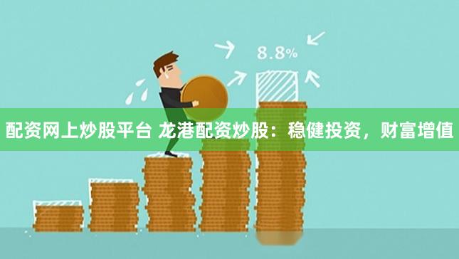 配资网上炒股平台 龙港配资炒股：稳健投资，财富增值