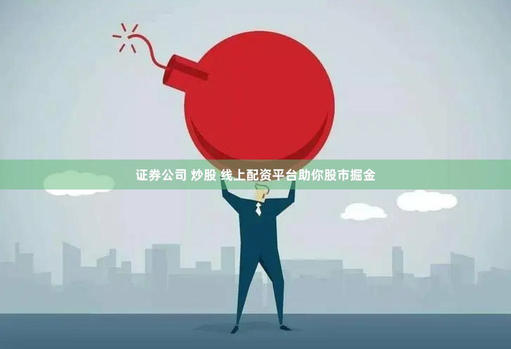 证券公司 炒股 线上配资平台助你股市掘金