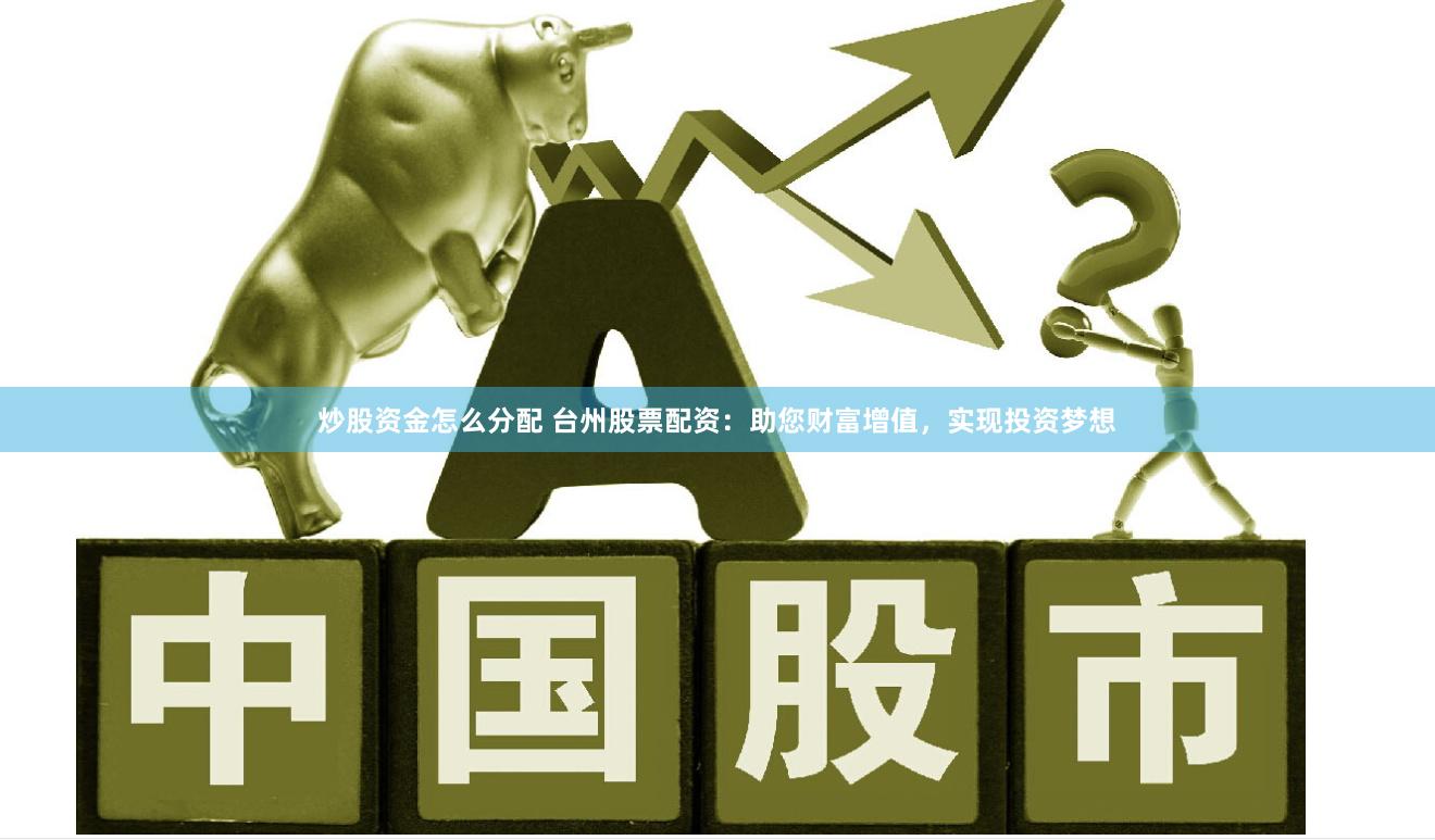 炒股资金怎么分配 台州股票配资：助您财富增值，实现投资梦想