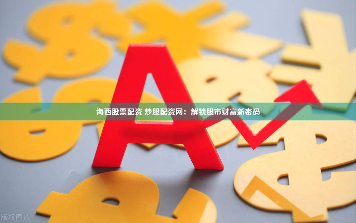 海西股票配资 炒股配资网：解锁股市财富新密码