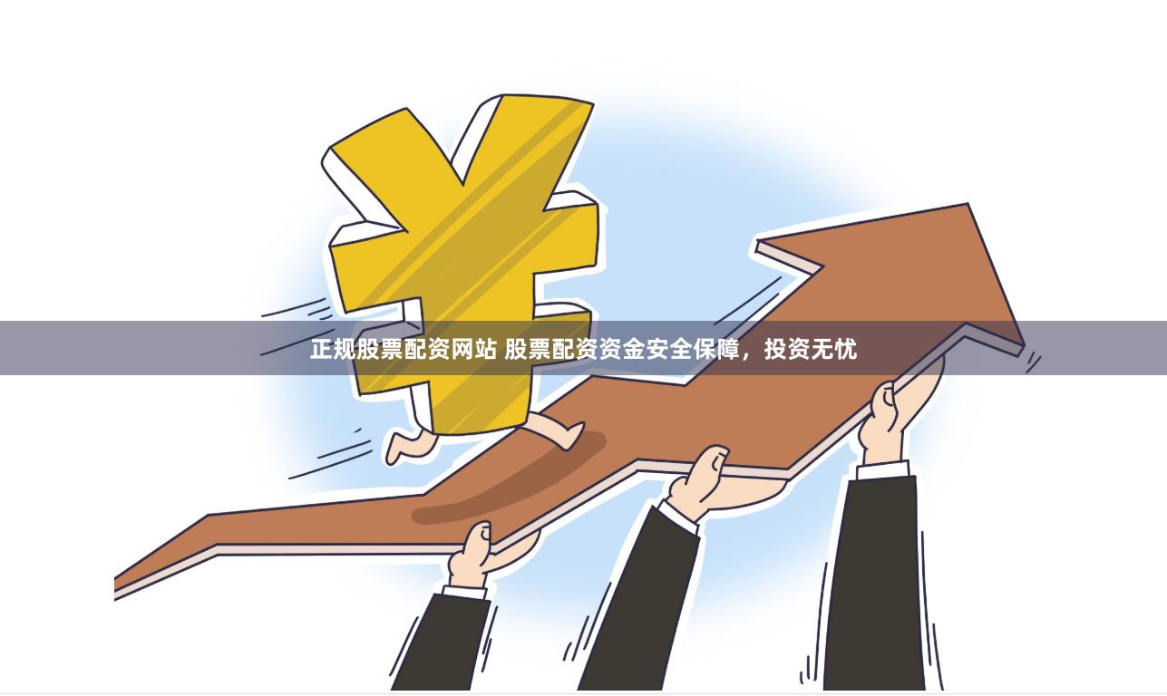 正规股票配资网站 股票配资资金安全保障，投资无忧