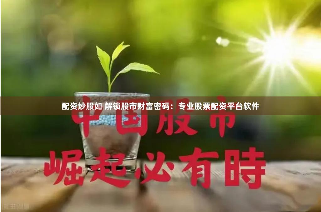 配资炒股如 解锁股市财富密码：专业股票配资平台软件