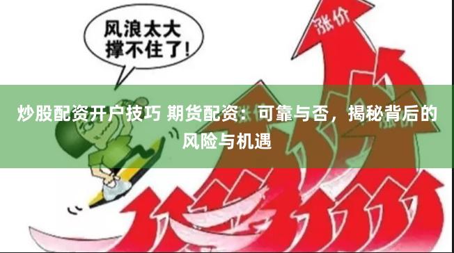 炒股配资开户技巧 期货配资：可靠与否，揭秘背后的风险与机遇