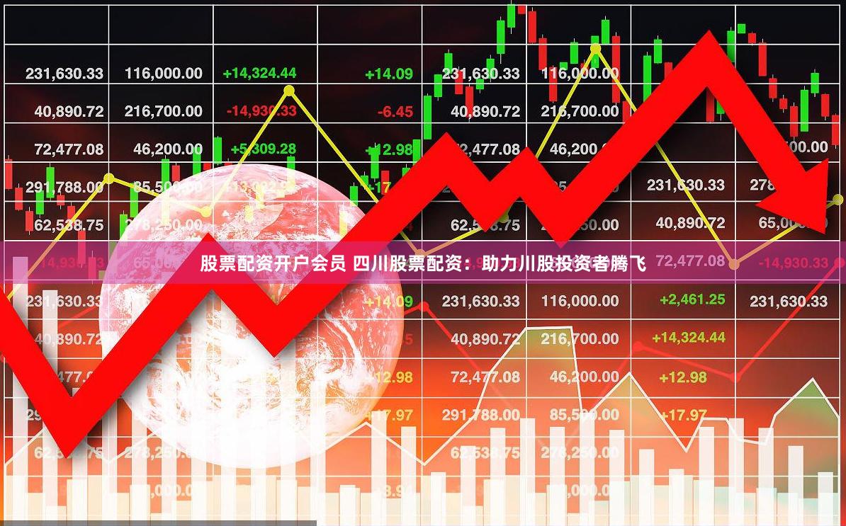 股票配资开户会员 四川股票配资：助力川股投资者腾飞