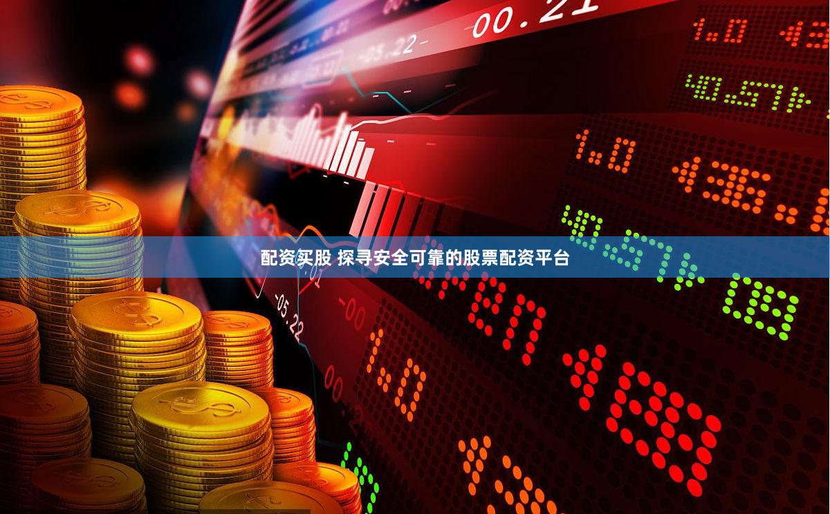 配资买股 探寻安全可靠的股票配资平台