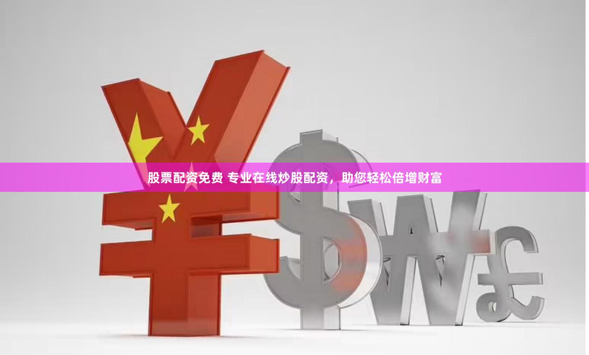 股票配资免费 专业在线炒股配资，助您轻松倍增财富