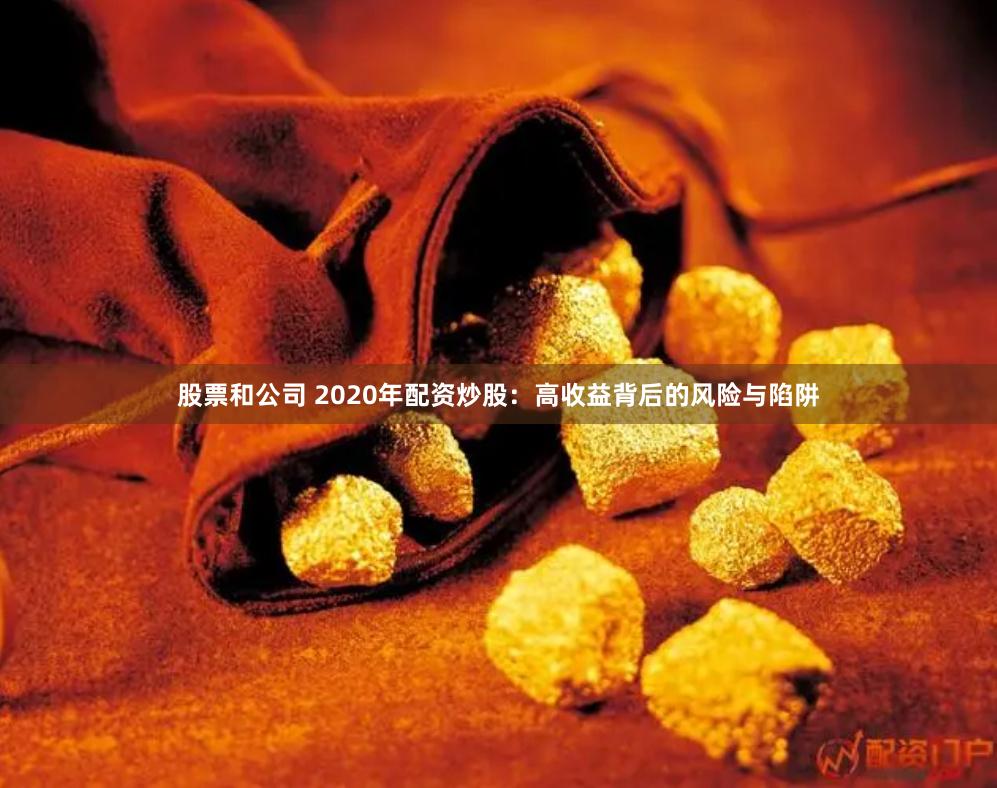 股票和公司 2020年配资炒股：高收益背后的风险与陷阱