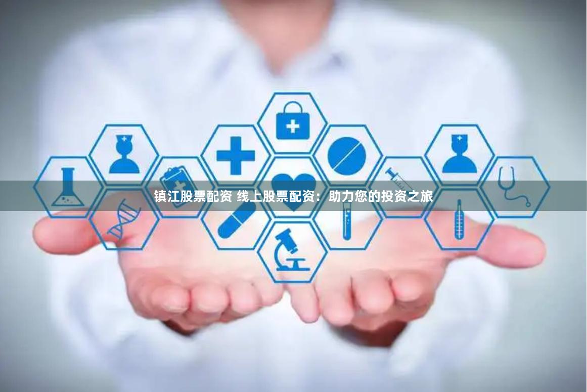 镇江股票配资 线上股票配资：助力您的投资之旅