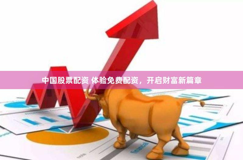 中国股票配资 体验免费配资，开启财富新篇章