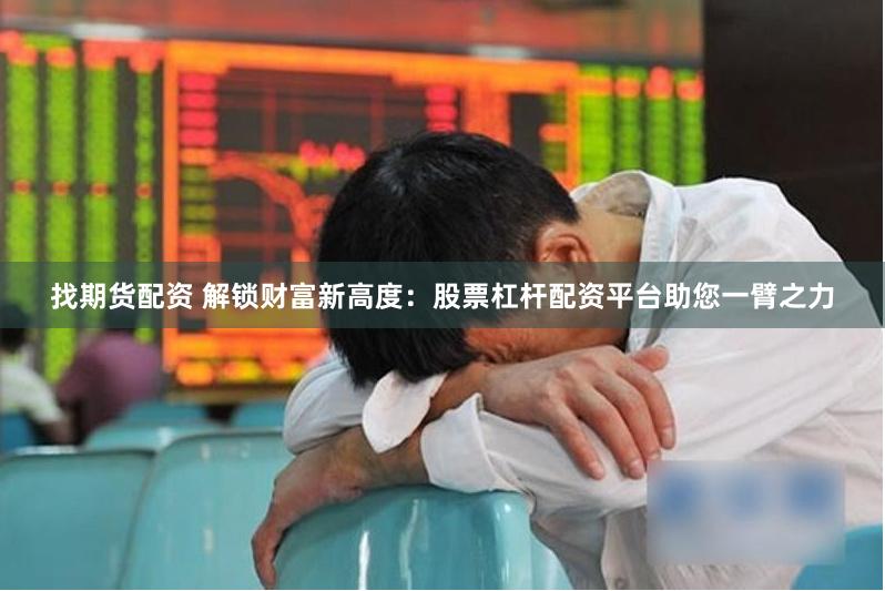 找期货配资 解锁财富新高度：股票杠杆配资平台助您一臂之力