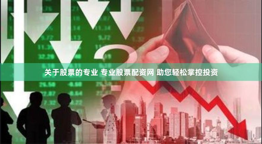 关于股票的专业 专业股票配资网 助您轻松掌控投资