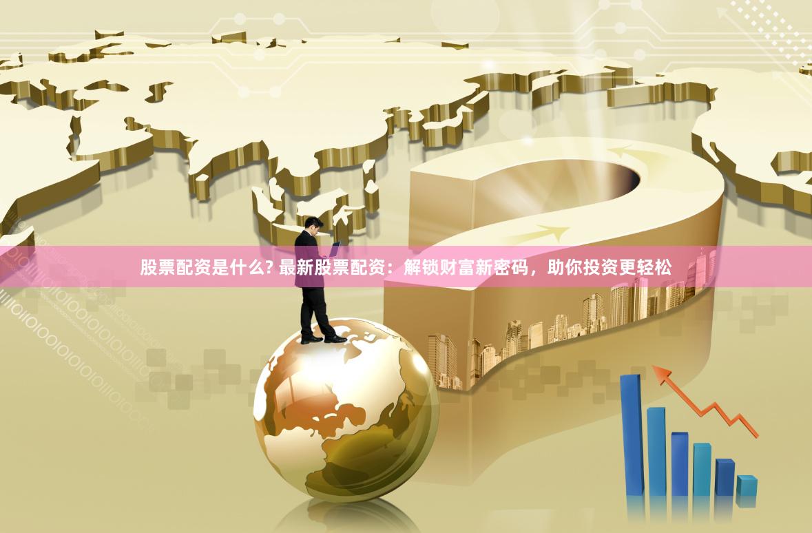 股票配资是什么? 最新股票配资：解锁财富新密码，助你投资更轻松
