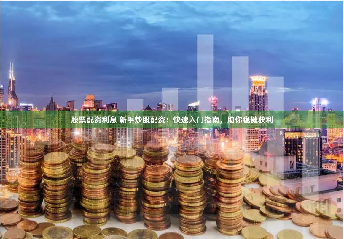 股票配资利息 新手炒股配资：快速入门指南，助你稳健获利