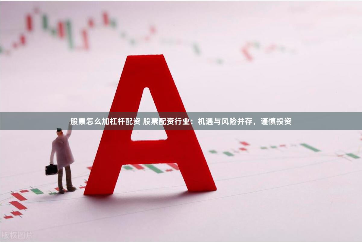 股票怎么加杠杆配资 股票配资行业：机遇与风险并存，谨慎投资