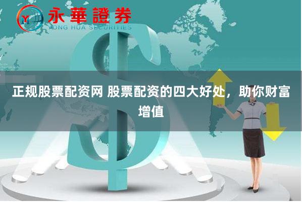 正规股票配资网 股票配资的四大好处，助你财富增值