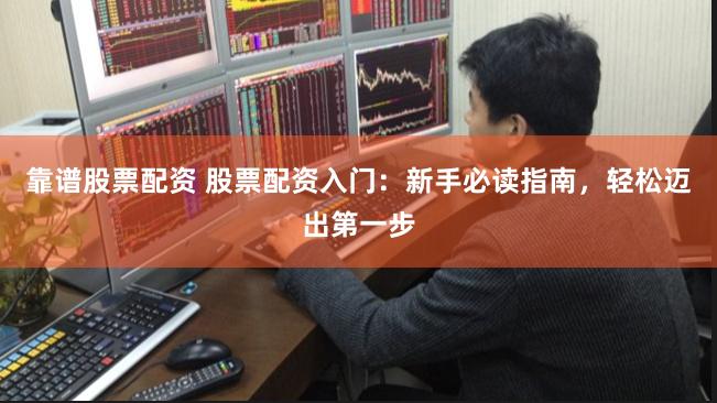 靠谱股票配资 股票配资入门：新手必读指南，轻松迈出第一步