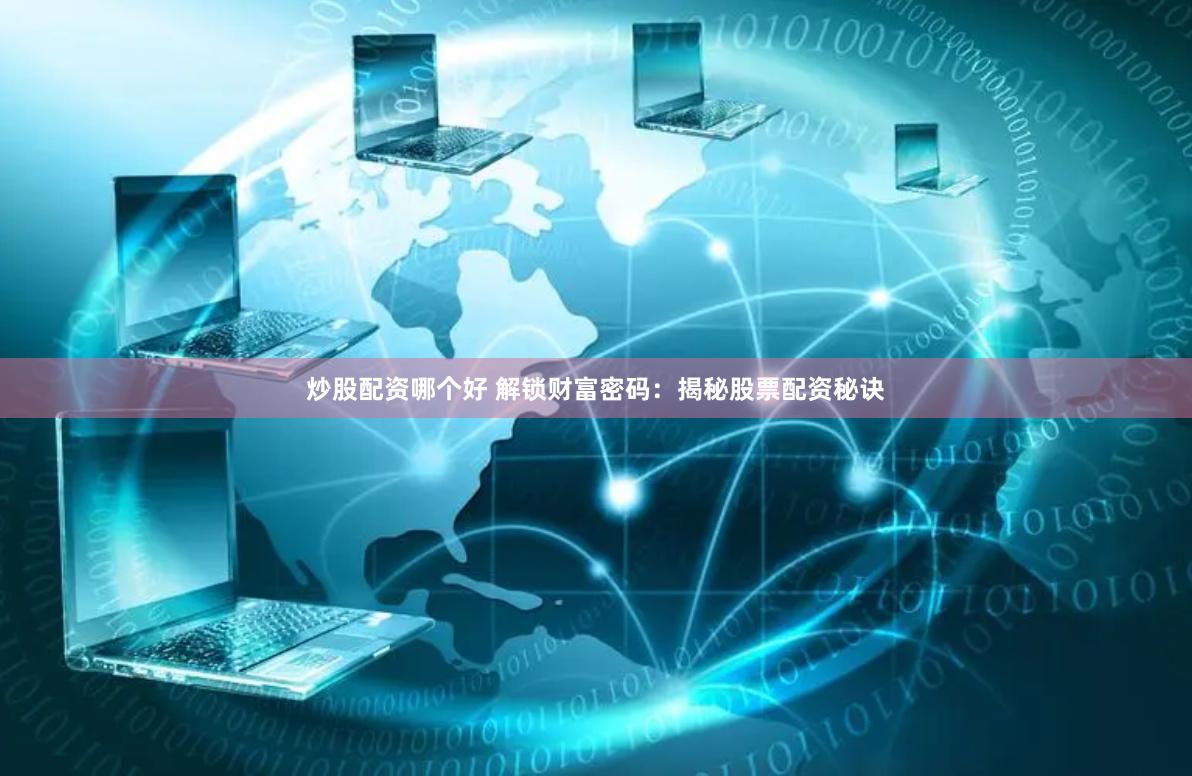 炒股配资哪个好 解锁财富密码：揭秘股票配资秘诀